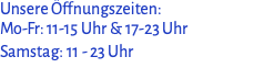 Unsere Öffnungszeiten: Mo-Fr: 11-15 Uhr & 17-23 Uhr Samstag: 11 - 23 Uhr