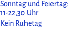 Sonntag und Feiertag: 11-22,30 Uhr Kein Ruhetag